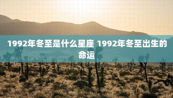 1992年冬至是什么星座 1992年冬至出生的命运