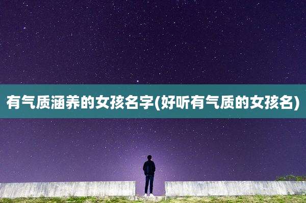 有气质涵养的女孩名字(好听有气质的女孩名)