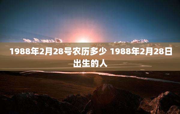 1988年2月28号农历多少 1988年2月28日出生的人