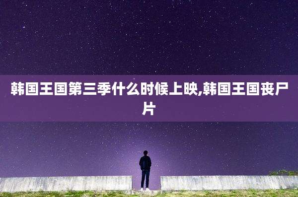 韩国王国第三季什么时候上映,韩国王国丧尸片