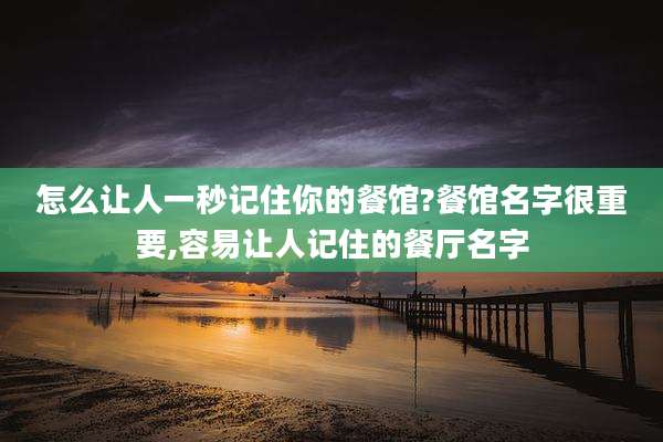 怎么让人一秒记住你的餐馆?餐馆名字很重要,容易让人记住的餐厅名字