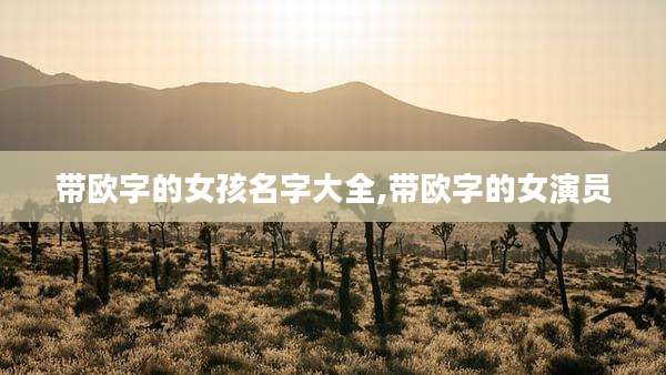 带欧字的女孩名字大全,带欧字的女演员