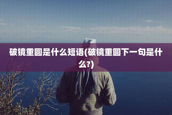 破镜重圆是什么短语(破镜重圆下一句是什么?)