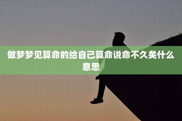 做梦梦见算命的给自己算命说命不久矣什么意思