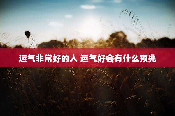 运气非常好的人 运气好会有什么预兆