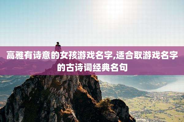 高雅有诗意的女孩游戏名字,适合取游戏名字的古诗词经典名句