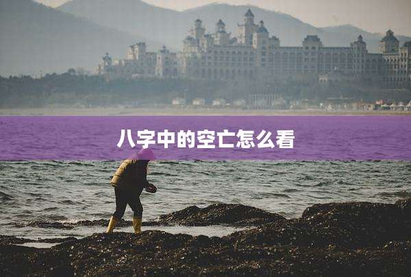 八字中的空亡怎么看