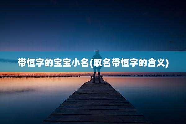 带恒字的宝宝小名(取名带恒字的含义)