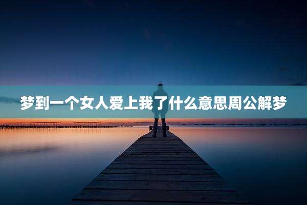 梦到一个女人爱上我了什么意思周公解梦