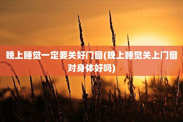 晚上睡觉一定要关好门窗(晚上睡觉关上门窗对身体好吗)