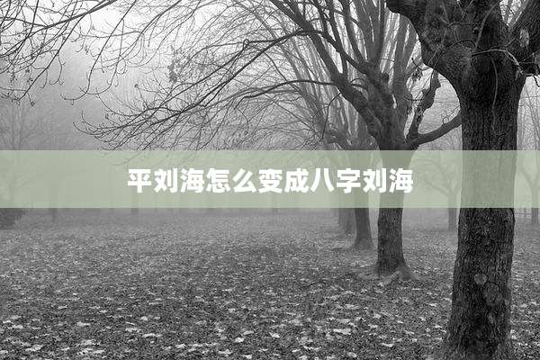平刘海怎么变成八字刘海