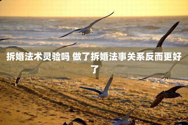拆婚法术灵验吗 做了拆婚法事关系反而更好了