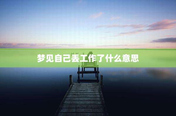 梦见自己丢工作了什么意思