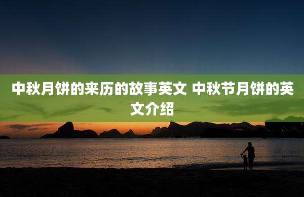 中秋月饼的来历的故事英文 中秋节月饼的英文介绍