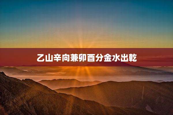 乙山辛向兼卯酉分金水出乾