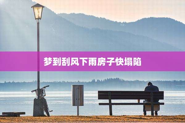 梦到刮风下雨房子快塌陷
