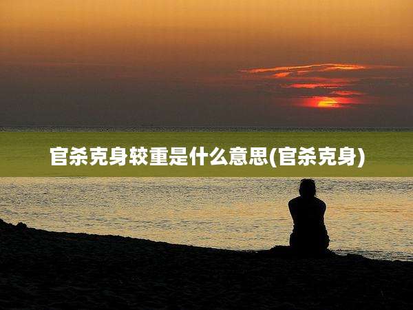 官杀克身较重是什么意思(官杀克身)