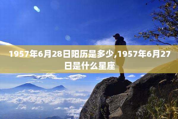 1957年6月28日阳历是多少,1957年6月27日是什么星座