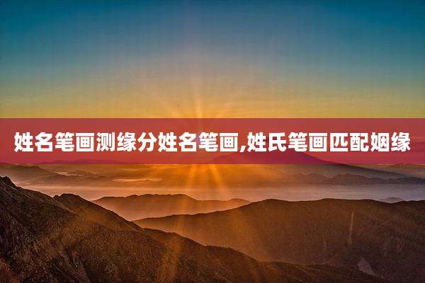 姓名笔画测缘分姓名笔画,姓氏笔画匹配姻缘