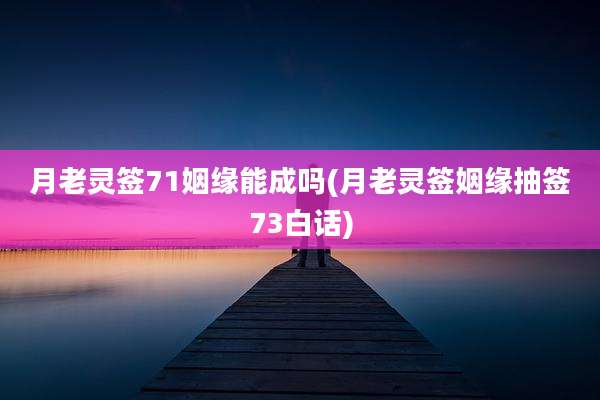 月老灵签71姻缘能成吗(月老灵签姻缘抽签73白话)