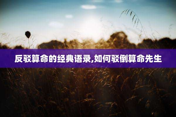 反驳算命的经典语录,如何驳倒算命先生
