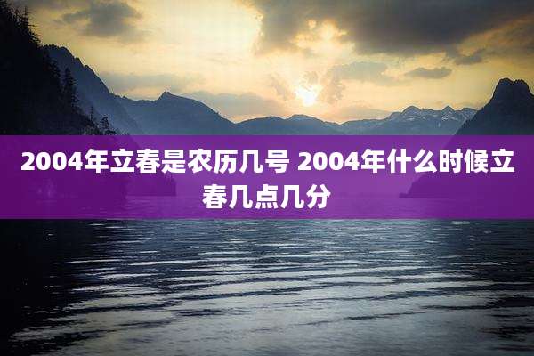 2004年立春是农历几号 2004年什么时候立春几点几分
