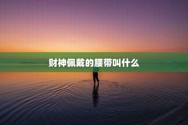 财神佩戴的腰带叫什么
