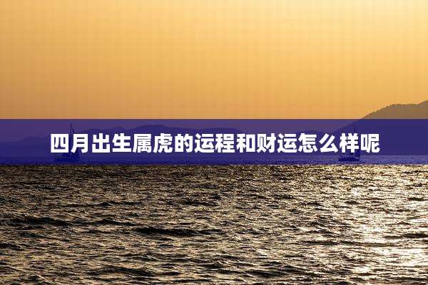 四月出生属虎的运程和财运怎么样呢