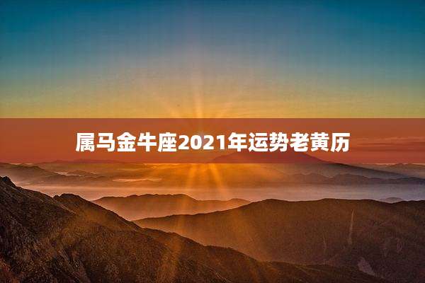 属马金牛座2021年运势老黄历