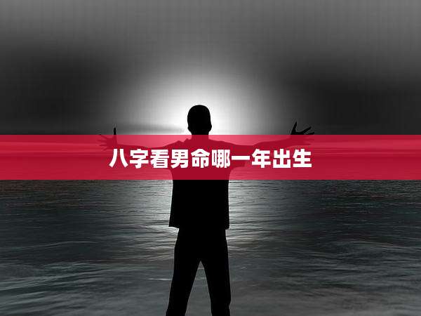 八字看男命哪一年出生