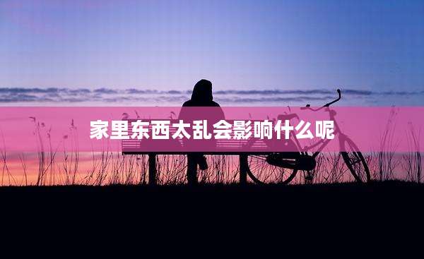 家里东西太乱会影响什么呢