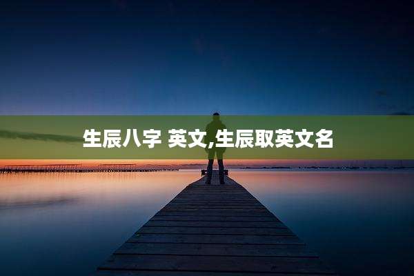 生辰八字 英文,生辰取英文名