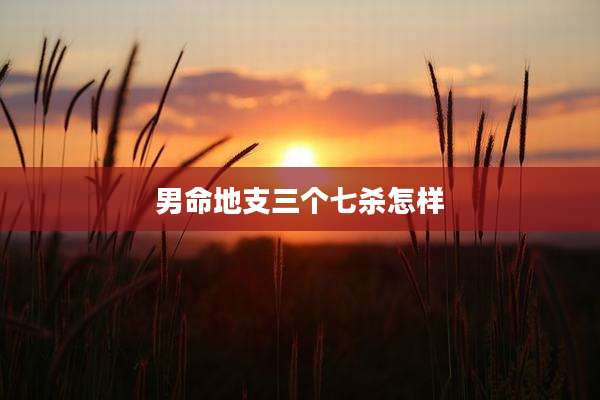 男命地支三个七杀怎样