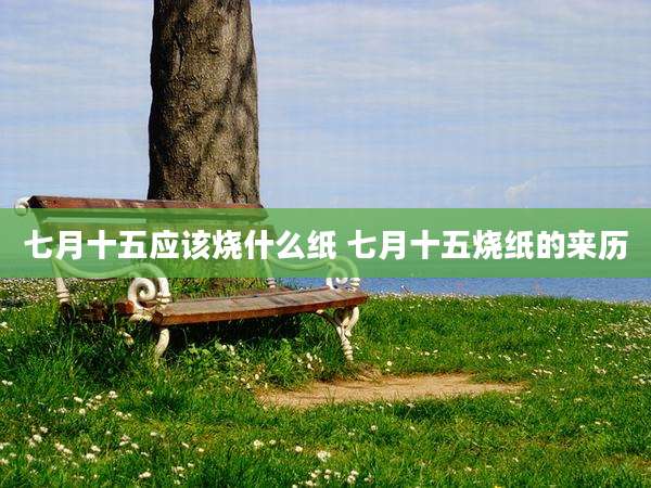 七月十五应该烧什么纸 七月十五烧纸的来历