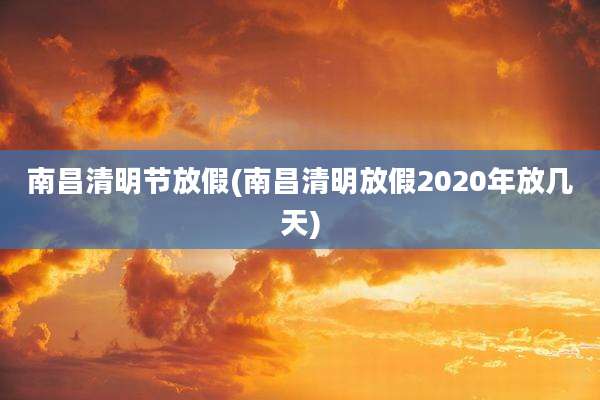 南昌清明节放假(南昌清明放假2020年放几天)