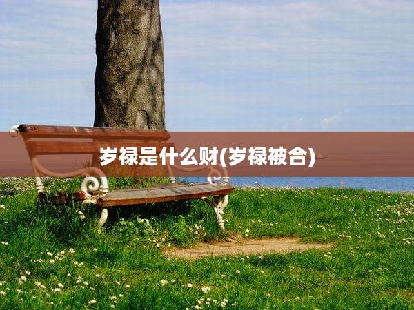 岁禄是什么财(岁禄被合)