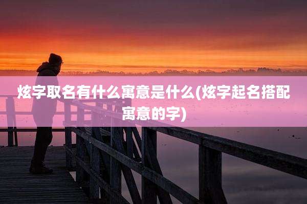 炫字取名有什么寓意是什么(炫字起名搭配寓意的字)