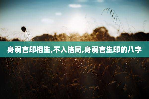 身弱官印相生,不入格局,身弱官生印的八字