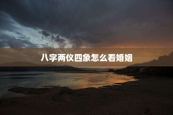八字两仪四象怎么看婚姻