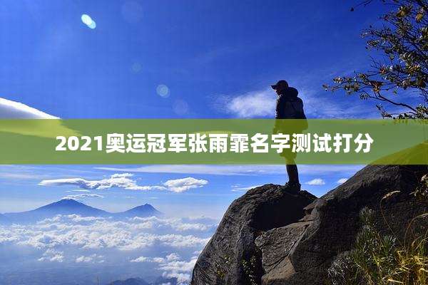 2021奥运冠军张雨霏名字测试打分