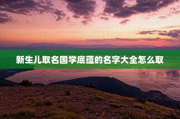 新生儿取名国学底蕴的名字大全怎么取