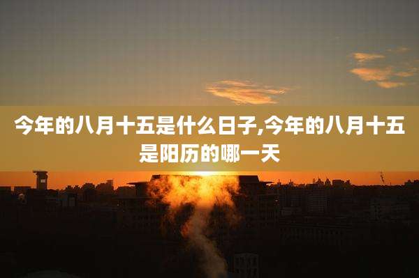 今年的八月十五是什么日子,今年的八月十五是阳历的哪一天