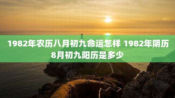 1982年农历八月初九命运怎样 1982年阴历8月初九阳历是多少