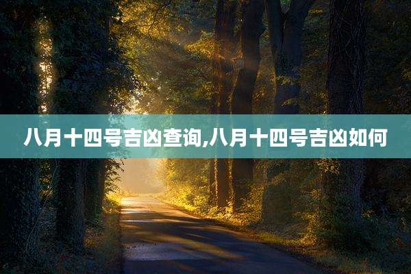 八月十四号吉凶查询,八月十四号吉凶如何
