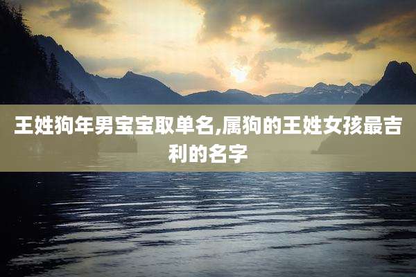 王姓狗年男宝宝取单名,属狗的王姓女孩最吉利的名字