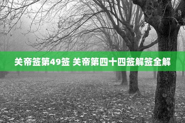 关帝签第49签 关帝第四十四签解签全解