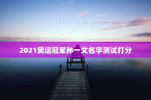 2021奥运冠军孙一文名字测试打分