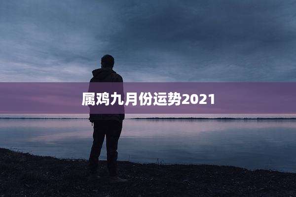属鸡九月份运势2021
