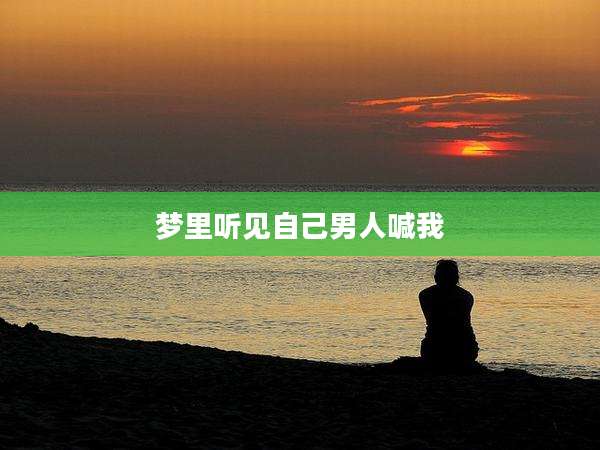 梦里听见自己男人喊我