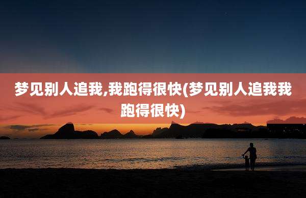 梦见别人追我,我跑得很快(梦见别人追我我跑得很快)